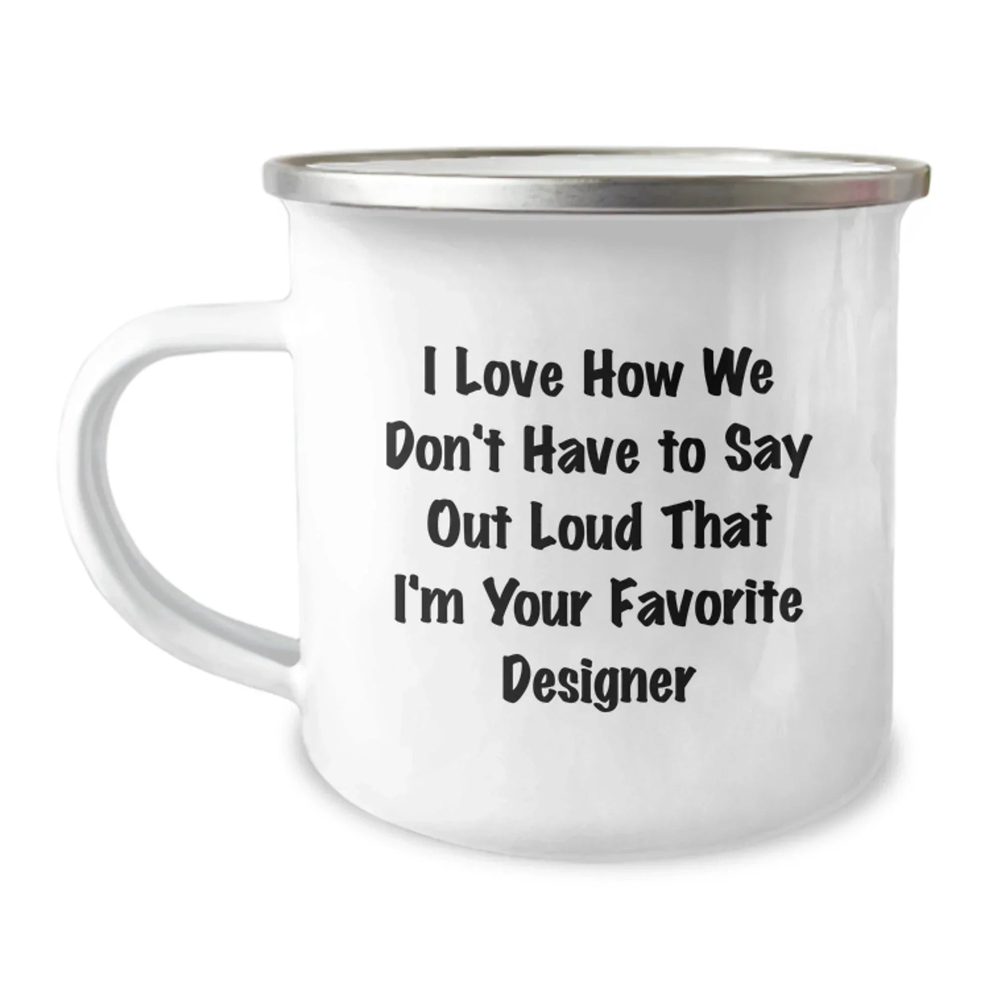 Funny Designer Gifts from Friends for the Best Camping Mug, I Love How We Don't Have To Say Out Loud That I'm Your Favorite Designer, Unique Christmas Memorable Presents