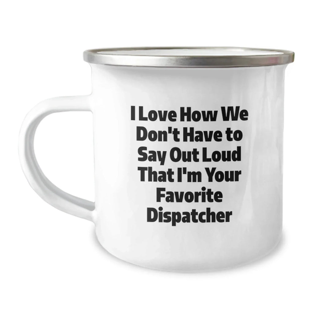 Dispatcher Gifts for Men - Funny Camping Mug - Unique Christmas Unique Gifts from Friends and Family - 'I Love How We Don't Have To Say Out Loud That I'm Your Favorite Dispatcher'