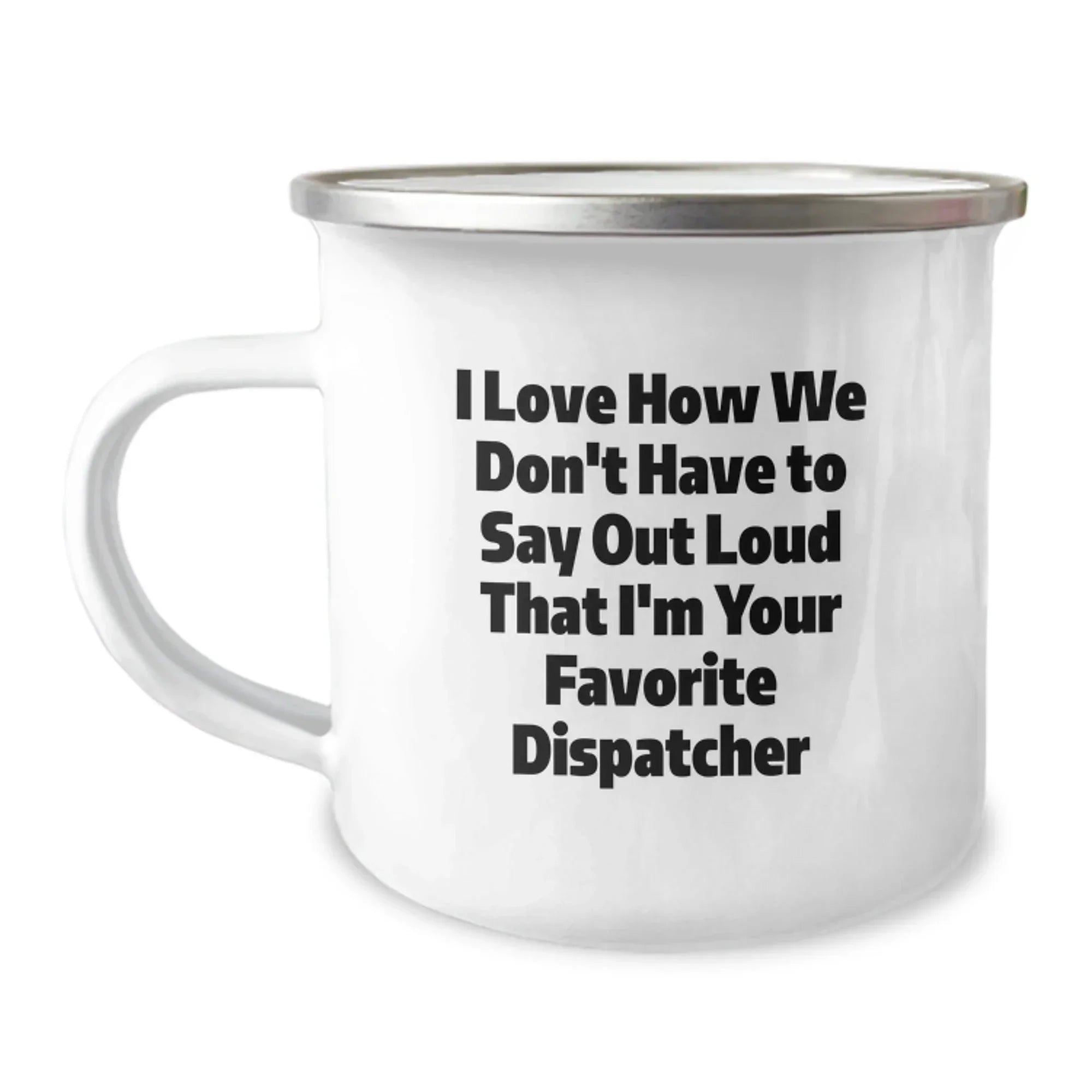 Dispatcher Gifts for Men - Funny Camping Mug - Unique Christmas Unique Gifts from Friends and Family - 'I Love How We Don't Have To Say Out Loud That I'm Your Favorite Dispatcher'