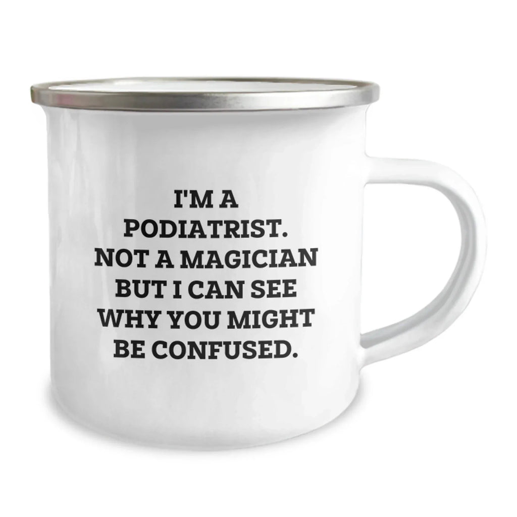 Funny Podiatrist Gifts from Men to Friends - Camping Mug for Christmas - I'm A Podiatrist. Not A Magician But I Can See Why You Might Be Confused.