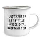 Funny Gifts from Mom for Oriental Shorthair Cat Lover, Perfect Camping Mug for Valentine's Unique Gifts for Him/Her, I Just Want To Be A Stay At Home Oriental Shorthair Mom