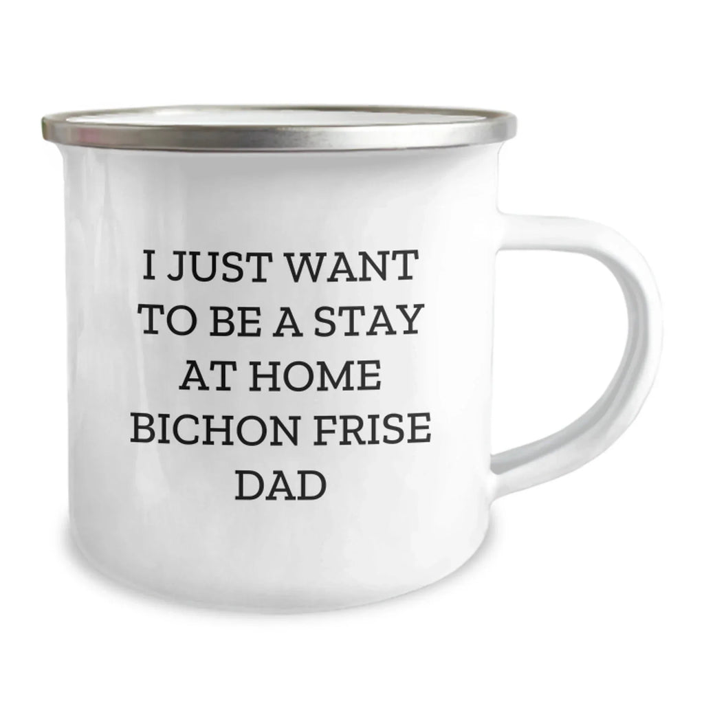Funny Bichon Frise Dad Gifts - I Just Want To Be Stay At Home Dad Mug for Bichon Frise Dog Lovers, Unique Graduation Gifts from Men, Gifts for Bichon Frise Dog Owners, Camping Mug with Enamel Finish