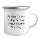 Funny Urban Planner Gifts, Be Nice To Me. I May Be Your Urban Planner One Day. Birthday Coffee Mug, Camping Mug for Urban Planner, Gifts from Friends, Gifts for Urban Planner