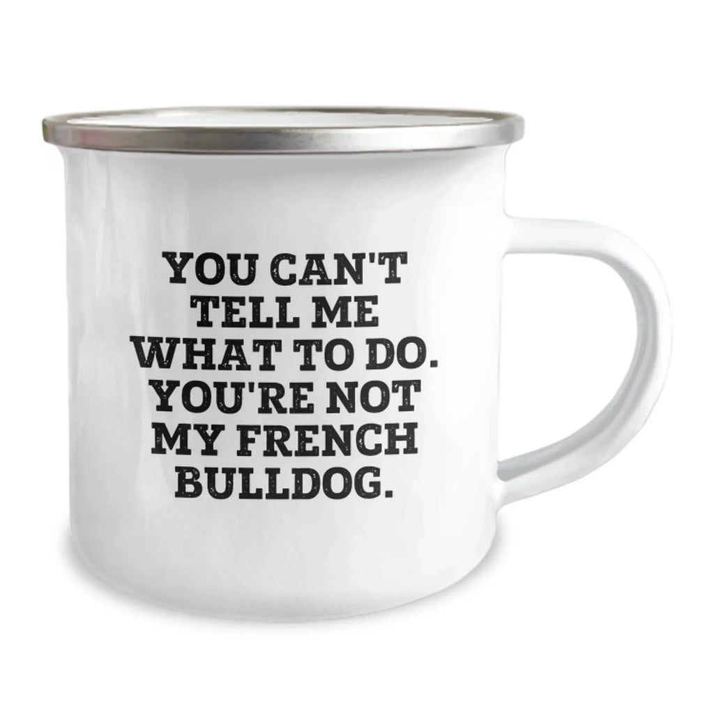 Funny French Bulldog Camping Mug Gifts from Men to Friends and Family on Valentine's - 'You Can't Tell Me What To Do. You're Not My French Bulldog.'
