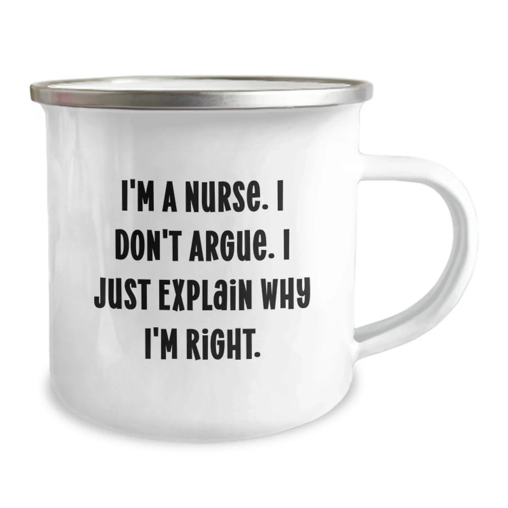Nurse Humor Gifts from Friends Christmas Unique Mugs, Funny Quote I'm A Nurse I Don't Argue I Just Explain Why I'm Right, Camping Mug for Nurse