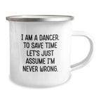 Funny Dancer Gifts for Her, Camping Mug with Quote 'I Am A Dancer. To Save Time Let's Just Assume I'm Never Wrong.' from Men, Gifts for Dancer on Birthday