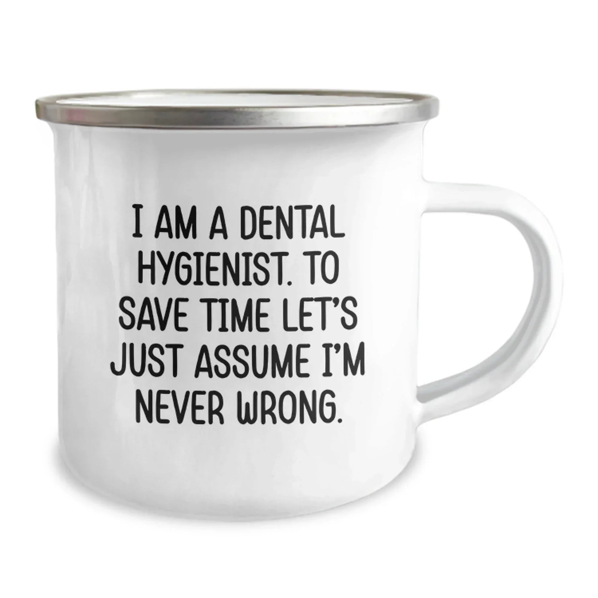 Dental Hygienist Funny Gifts from Family for Dental Hygienist Graduation, I Am A Dental Hygienist. To Save Time Let's Just Assume I'm Never Wrong. Stainless Steel Camping Mug with Enamel Finish