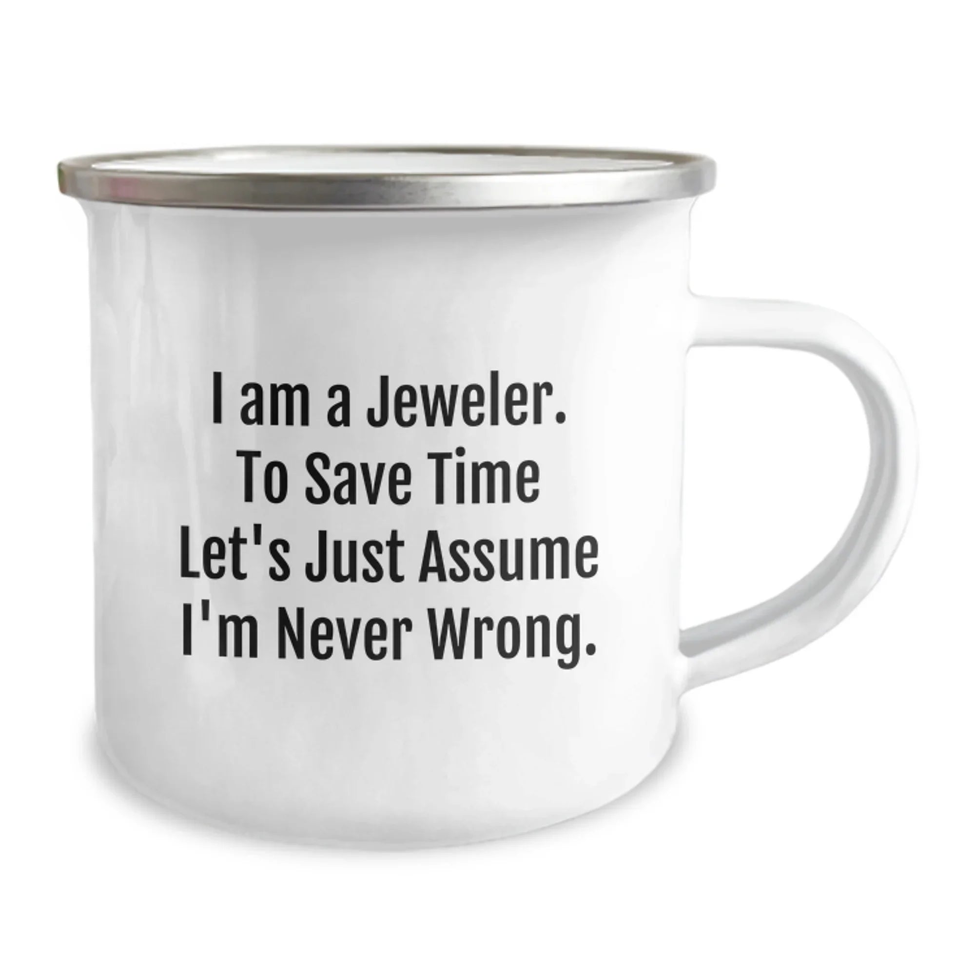 Funny Jeweler Gifts from Men to Friends - Enamel Camping Mug for Christmas - I Am A Jeweler. To Save Time Let's Just Assume I'm Never Wrong. Mugs