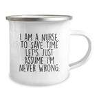 Nurse Gifts from Friends to Celebrate Graduation - 'I Am A Nurse. To Save Time Let's Just Assume I'm Never Wrong.' Funny Camping Mug