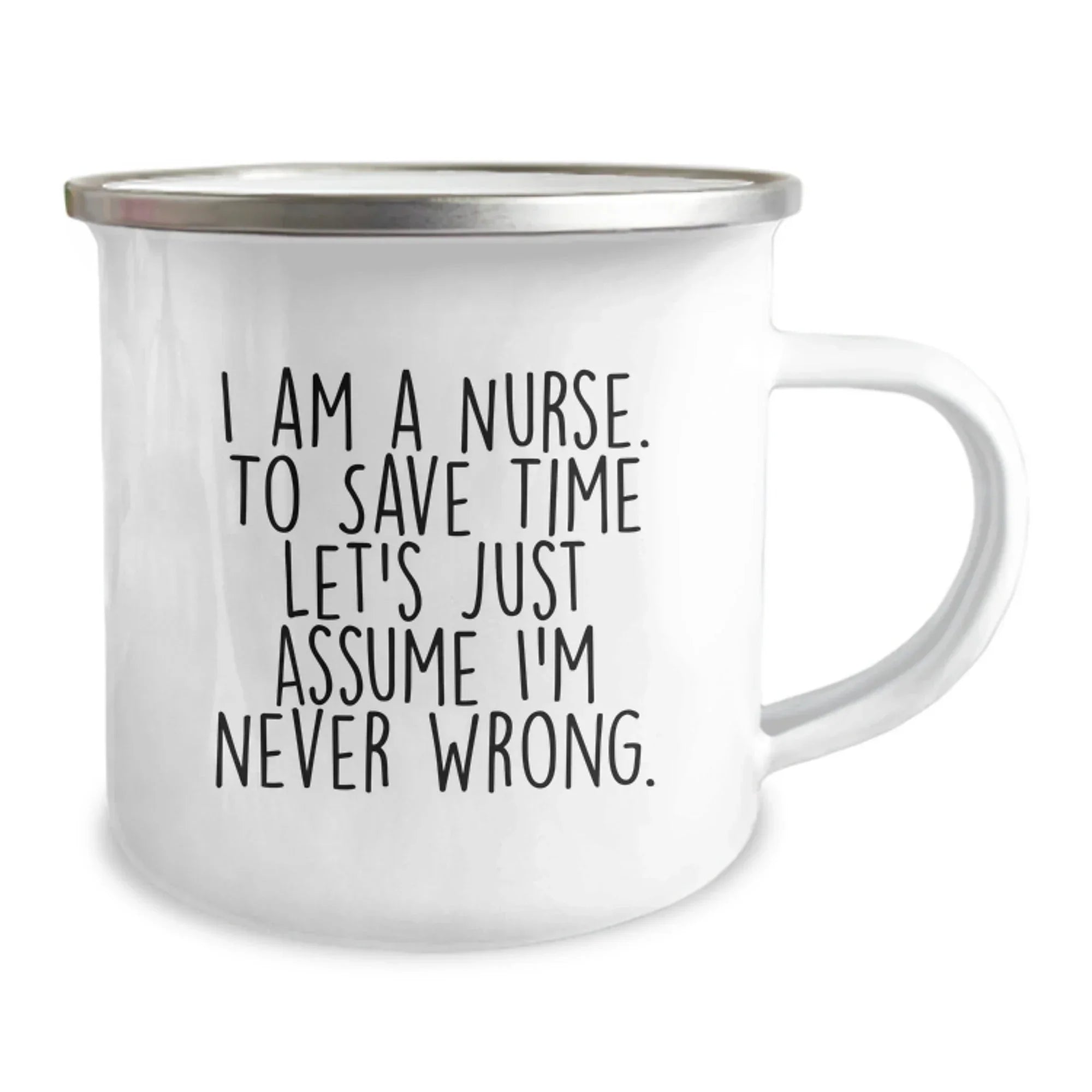 Nurse Gifts from Friends to Celebrate Graduation - 'I Am A Nurse. To Save Time Let's Just Assume I'm Never Wrong.' Funny Camping Mug