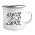 Funny Nurse Practitioner Gifts from Men to Friends on Graduation - I Am A Nurse Practitioner. To Save Time Let's Just Assume I'm Never Wrong. Camping Mug