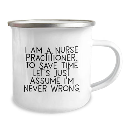 Funny Nurse Practitioner Gifts from Men to Friends on Graduation - I Am A Nurse Practitioner. To Save Time Let's Just Assume I'm Never Wrong. Camping Mug - Image 2