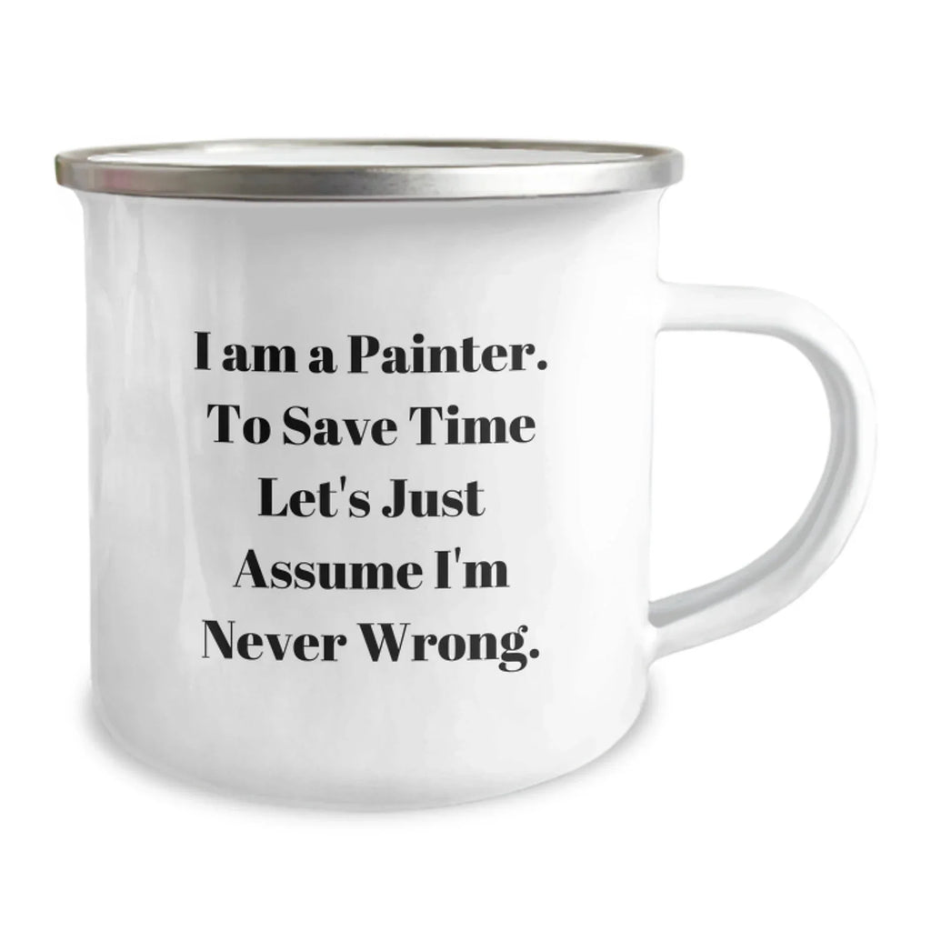 Funny Painter Gifts for Friends, Christmas Unique Mug for Painter, Camping Mug with 'I Am A Painter. To Save Time Let's Just Assume I'm Never Wrong.' Quote
