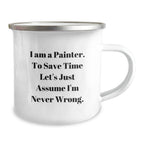 Funny Painter Gifts for Friends, Christmas Unique Mug for Painter, Camping Mug with 'I Am A Painter. To Save Time Let's Just Assume I'm Never Wrong.' Quote