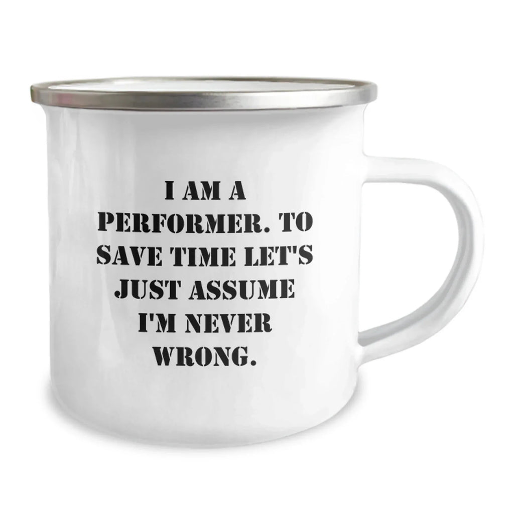 Funny Performer Gifts from Friends for Men Camping Mug, I Am A Performer. To Save Time Let's Just Assume I'm Never Wrong. Christmas Unique Gifts