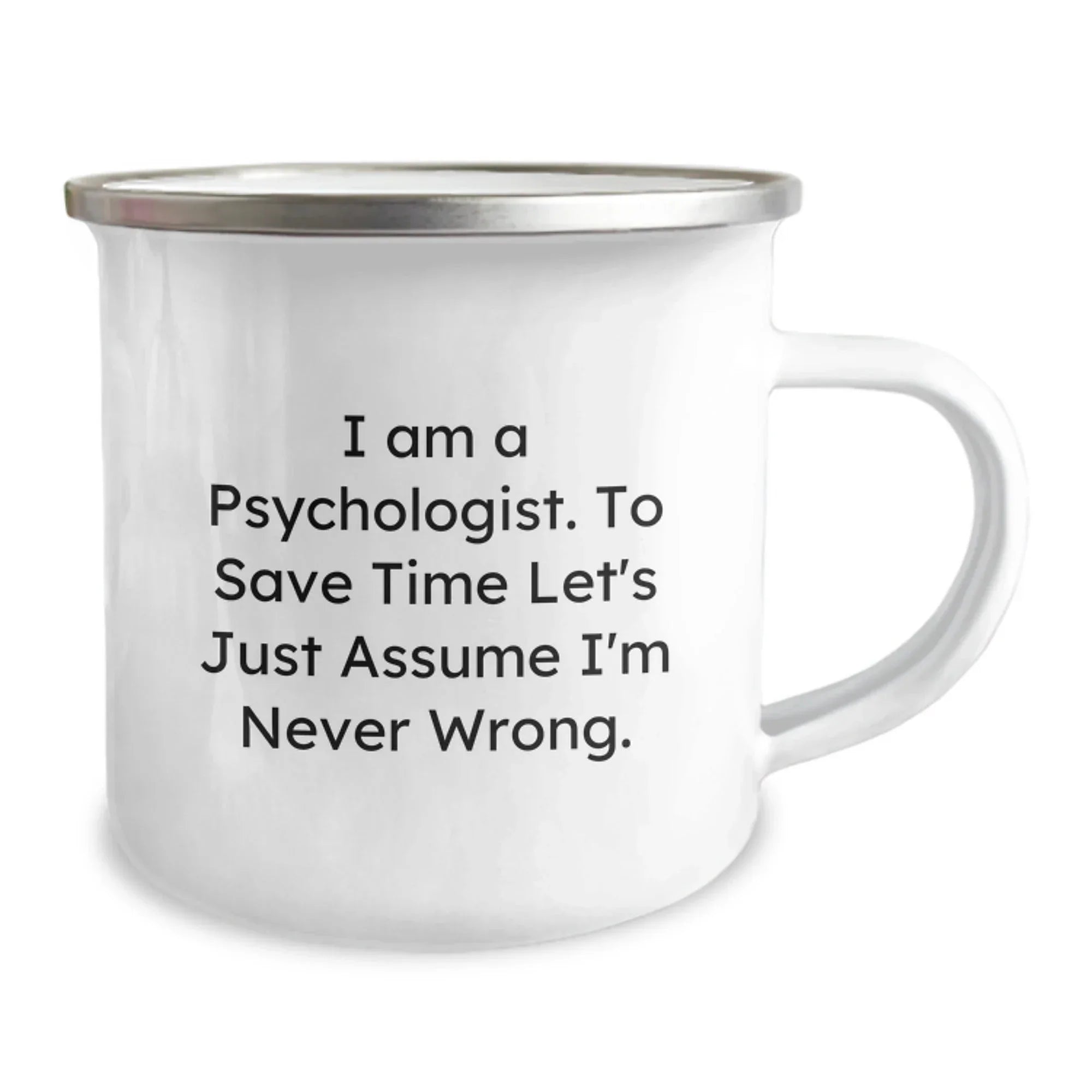 Funny Psychologist Gifts for Men, Women, Friends, or Family, 'I Am A Psychologist. To Save Time Let's Just Assume I'm Never Wrong.' Camping Mug for Christmas Unique Gifts