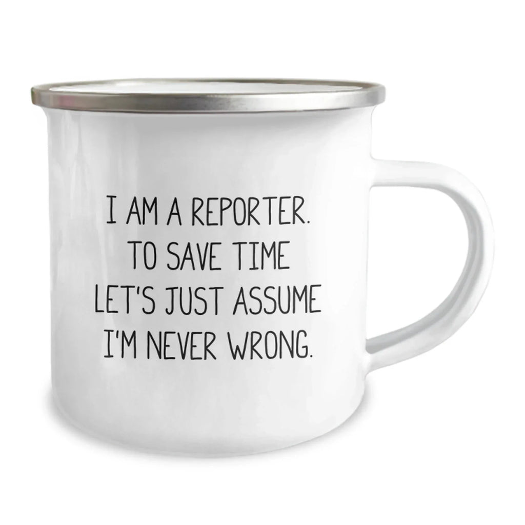 Funny Reporter Gifts, I Am A Reporter. To Save Time Let's Just Assume I'm Never Wrong. 12 oz Camping Mug for Men and Women, Perfect Graduation Gifts from Family or Friends