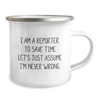 Funny Reporter Gifts, I Am A Reporter. To Save Time Let's Just Assume I'm Never Wrong. 12 oz Camping Mug for Men and Women, Perfect Graduation Gifts from Family or Friends