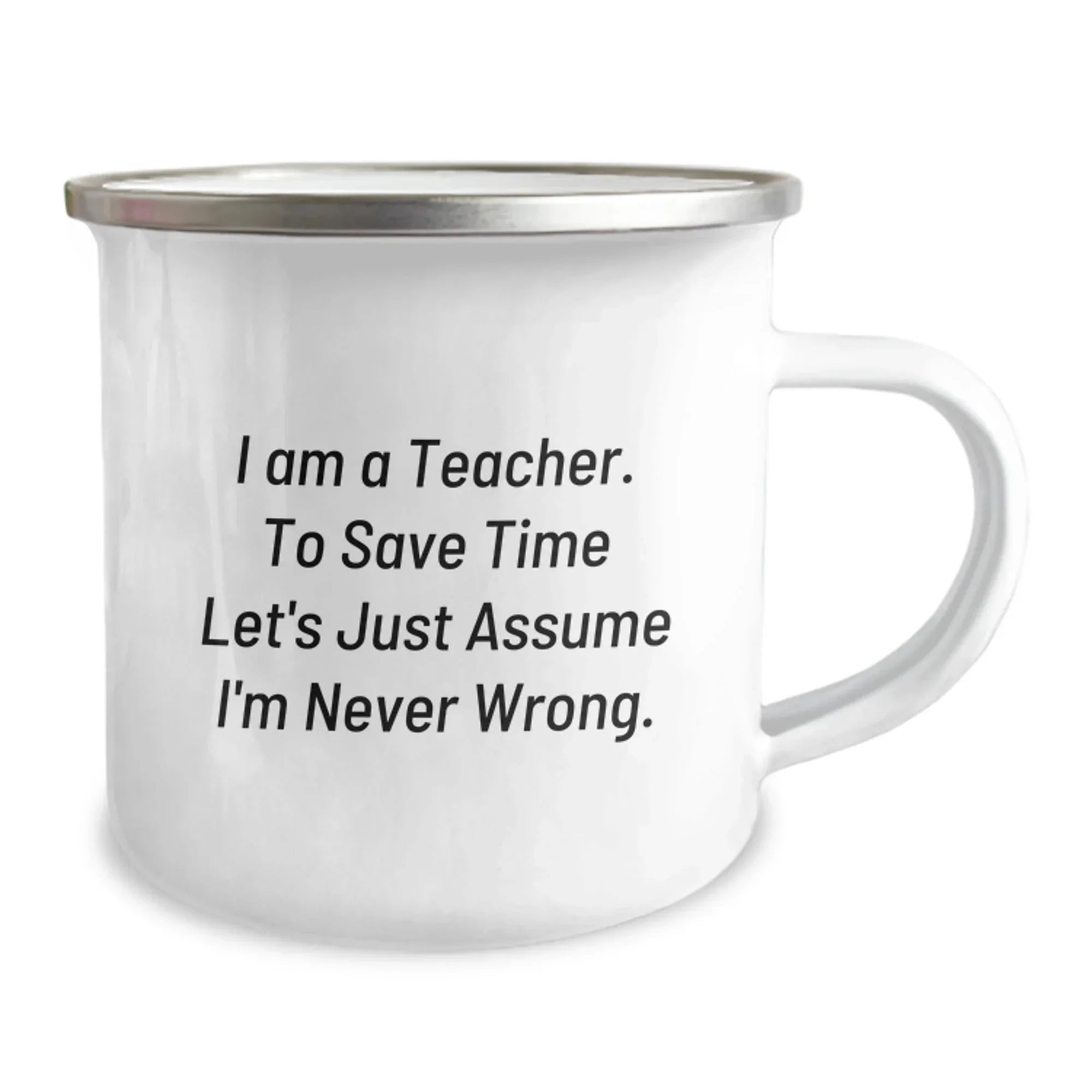 Funny Teacher Gifts from Friends for Graduation - 'I Am A Teacher. To Save Time Let's Just Assume I'm Never Wrong.' Quote on Camping Mug