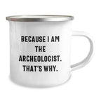 Funny Archeologist Gifts for Him from Friends, Unique Camping Mug with Quote Because I Am The Archeologist. That's Why., Graduation Gifts for Men