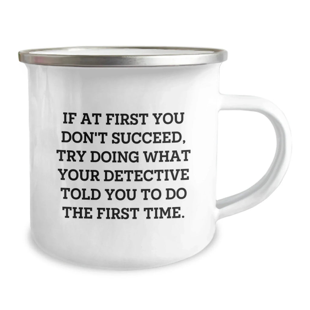Funny Detective Christmas Unique Gifts for Men, Women, Friends Family from Detective Lover - If At First You Don't Succeed Try Doing What Your Detective Told You To Do The First Time Camping Mug