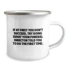 Funny Funeral Director Christmas Unique Gifts from Friends - Unique Camping Mug, If At First You Don't Succeed, Try Doing What Your Funeral Director Told You To Do The First Time.