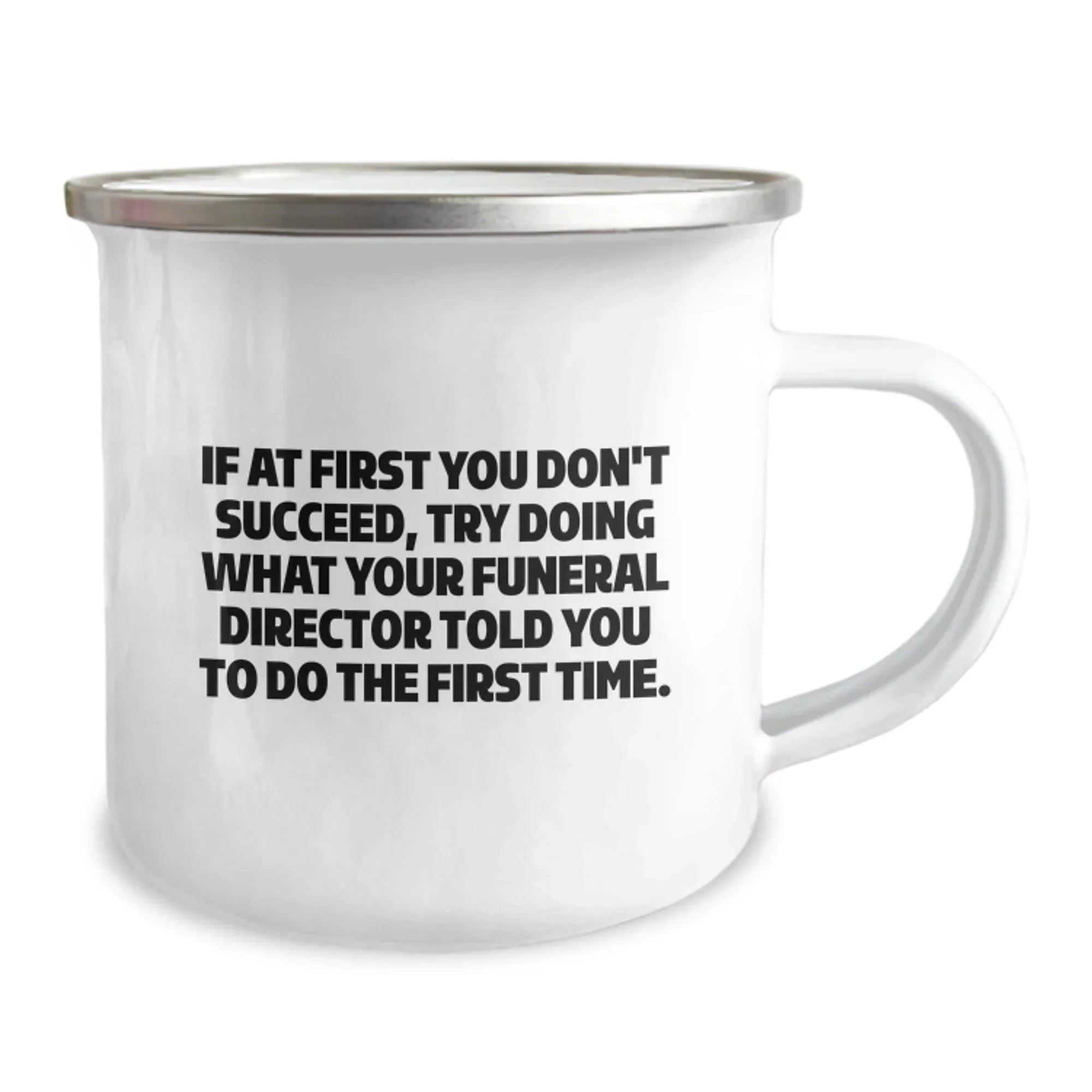 Funny Funeral Director Christmas Unique Gifts from Friends - Unique Camping Mug, If At First You Don't Succeed, Try Doing What Your Funeral Director Told You To Do The First Time.