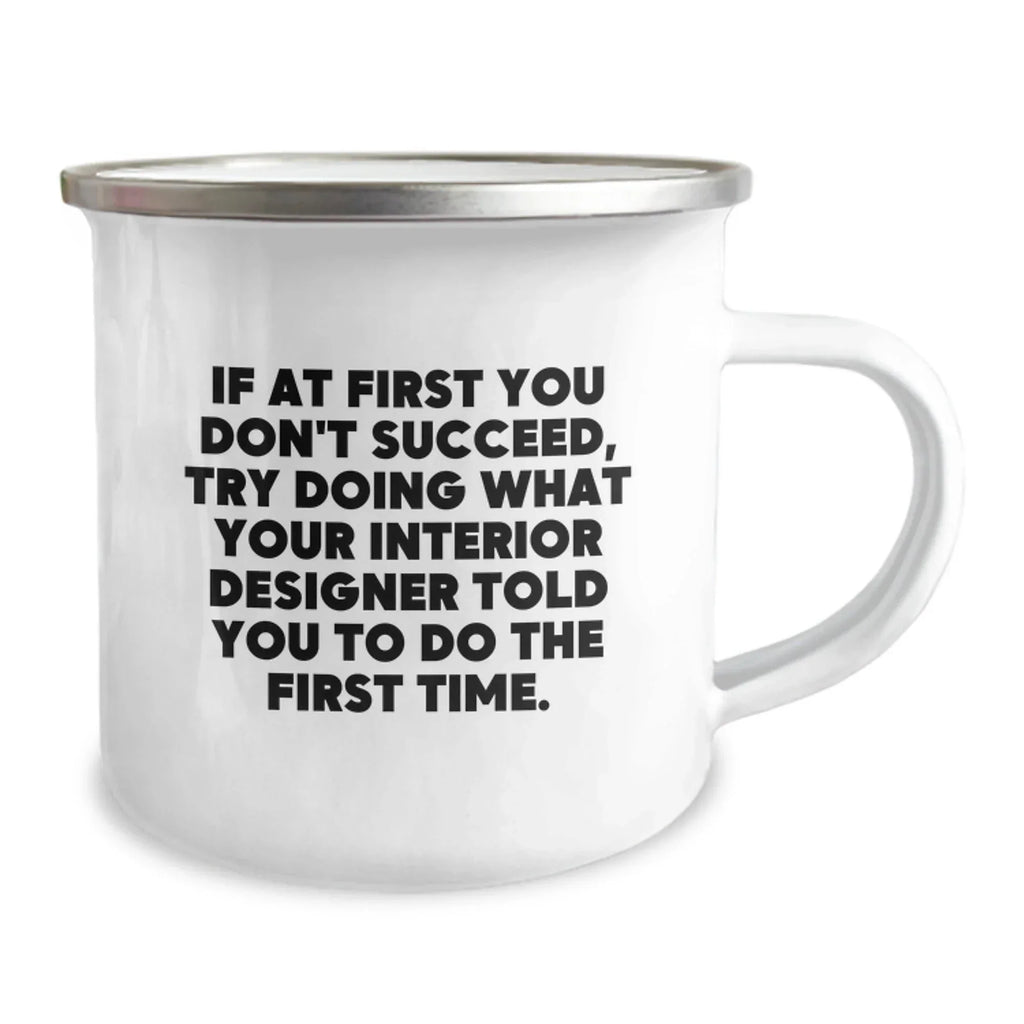 Funny Interior Designer Gifts from Men for Women Friends Family - Camping Mug - If At First You Don't Succeed Try Doing What Interior Designer Told You To Do The First Time.