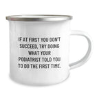 Funny Podiatrist Gifts from Men Friends for Christmas - Camping Mug - If At First You Don't Succeed, Try Doing What Your Podiatrist Told You To Do The First Time.