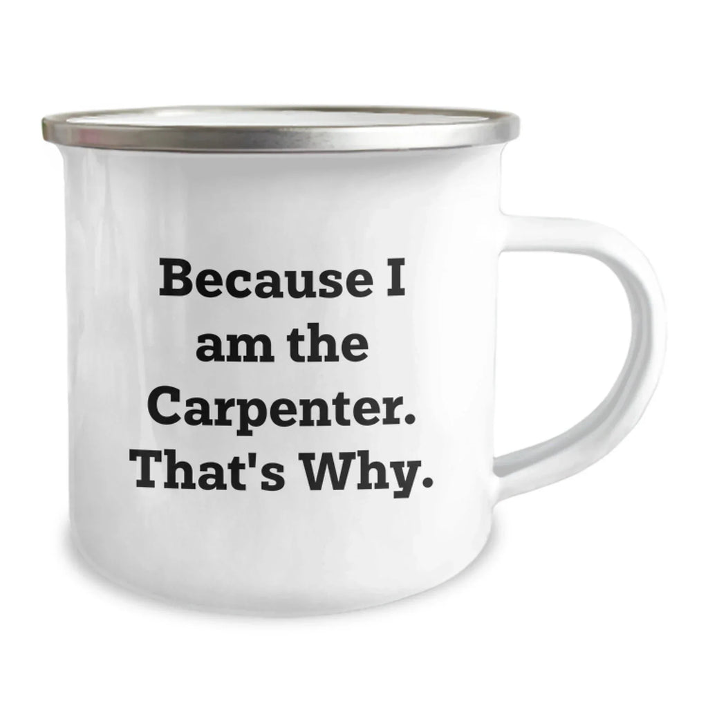 Funny Carpenter Gifts for Birthday, Because I Am The Carpenter. That's Why., 12 oz Stainless Steel Camping Mug