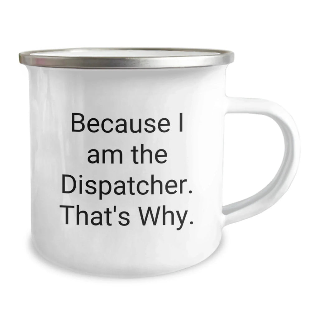 Fun Dispatcher Camping Mug, Because I Am The Dispatcher. That's Why., Gifts from Friends for Dispatcher