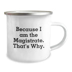 Magistrate Funny Camping Mug, Because I Am The Magistrate. That's Why., Birthday Unique Gifts