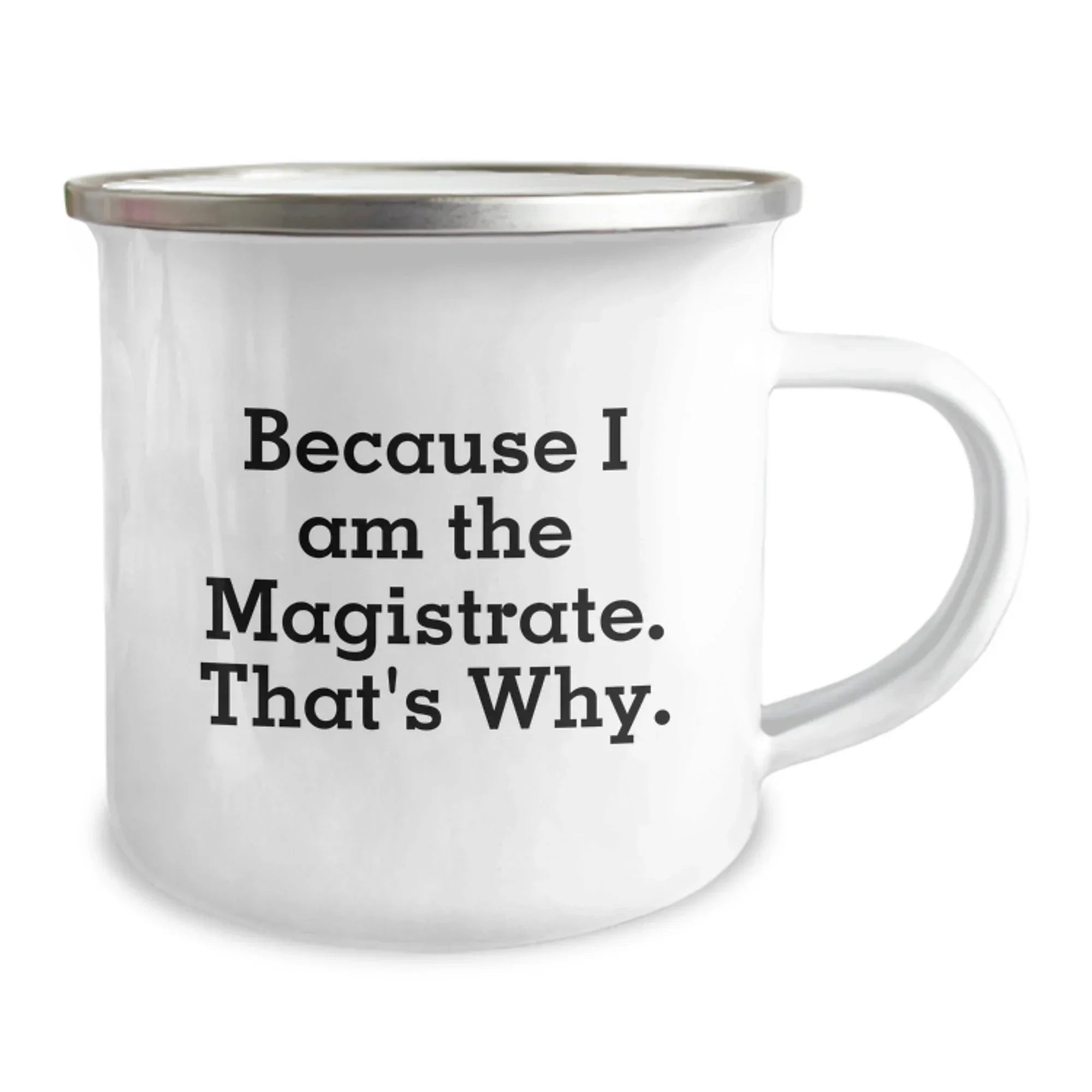 Magistrate Funny Camping Mug, Because I Am The Magistrate. That's Why., Birthday Unique Gifts