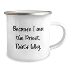 Funny Priest Gifts for Men from Family - Because I Am The Priest. That's Why. - 12 Oz Camping Mug