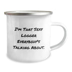 Funny Logger Gifts for Men, I'm That Sexy Logger Everybody's Talking About, 12 oz Camping Mug, Graduation Unique Gifts from Friends