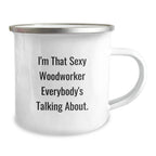 Funny Woodworker Gifts for Men from Family - I'm That Sexy Woodworker Everybody's Talking About. - 12 oz Camping Mug for Graduation