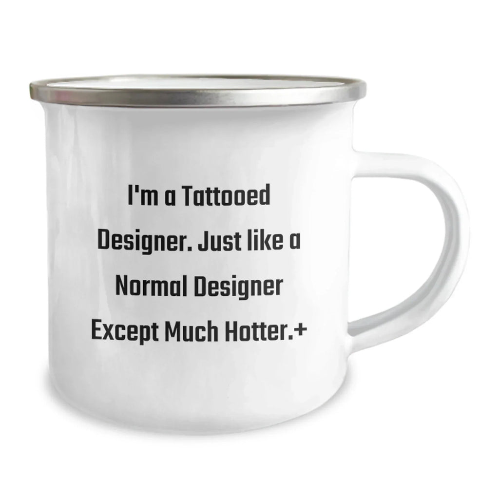 Funny Designer Gifts from Friends for Birthday - I'm A Tattooed Designer. Just Like A Normal Designer Except Much Hotter. Designer Camping Mug, Enamel Finish, 12 oz Capacity