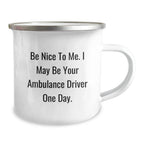 Ambulance Driver Humor, Be Nice To Me. I May Be Your Ambulance Driver One Day., Funny Camping Mug, Birthday Unique Gifts from Friends for Ambulance Driver