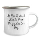 Funny Firefighter Gifts from Friends and Family, Unique Christmas Unique Gifts for Firefighter, Camping Mug with 'Be Nice To Me I May Be Your Firefighter One Day' Quote