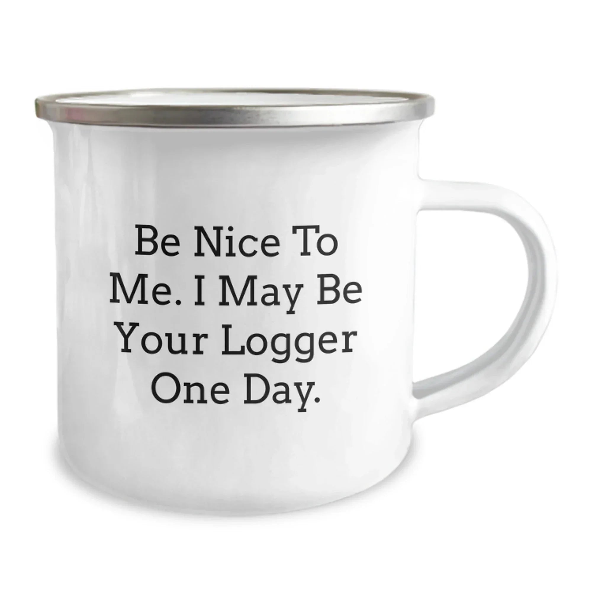 Funny Logger Gifts from Friends and Family - Be Nice To Me. I May Be Your Logger One Day. - 12 oz Camping Mug, Stainless Steel with Enamel Finish, Birthday Unique Gifts for Logger Enthusiasts