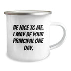 Funny Gifts from Friends for Principal Be Nice To Me. I May Be Your Principal One Day. Inspirational Camping Mug