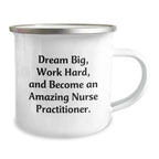 Inspiring Nurse Practitioner Camping Mug Gifts for Christmas - Gifts from Family to Friends - 'Dream Big, Work Hard, And Become An Amazing Nurse Practitioner.'