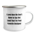 Funny Designer Gifts from Friends for Favorite Designer, Christmas Unique Mug, I Love How We Don't Have To Say Out Loud That I'm Your Favorite Designer, Camping Mug