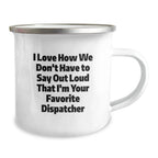 Dispatcher Gifts for Men - Funny Camping Mug - Unique Christmas Unique Gifts from Friends and Family - 'I Love How We Don't Have To Say Out Loud That I'm Your Favorite Dispatcher'
