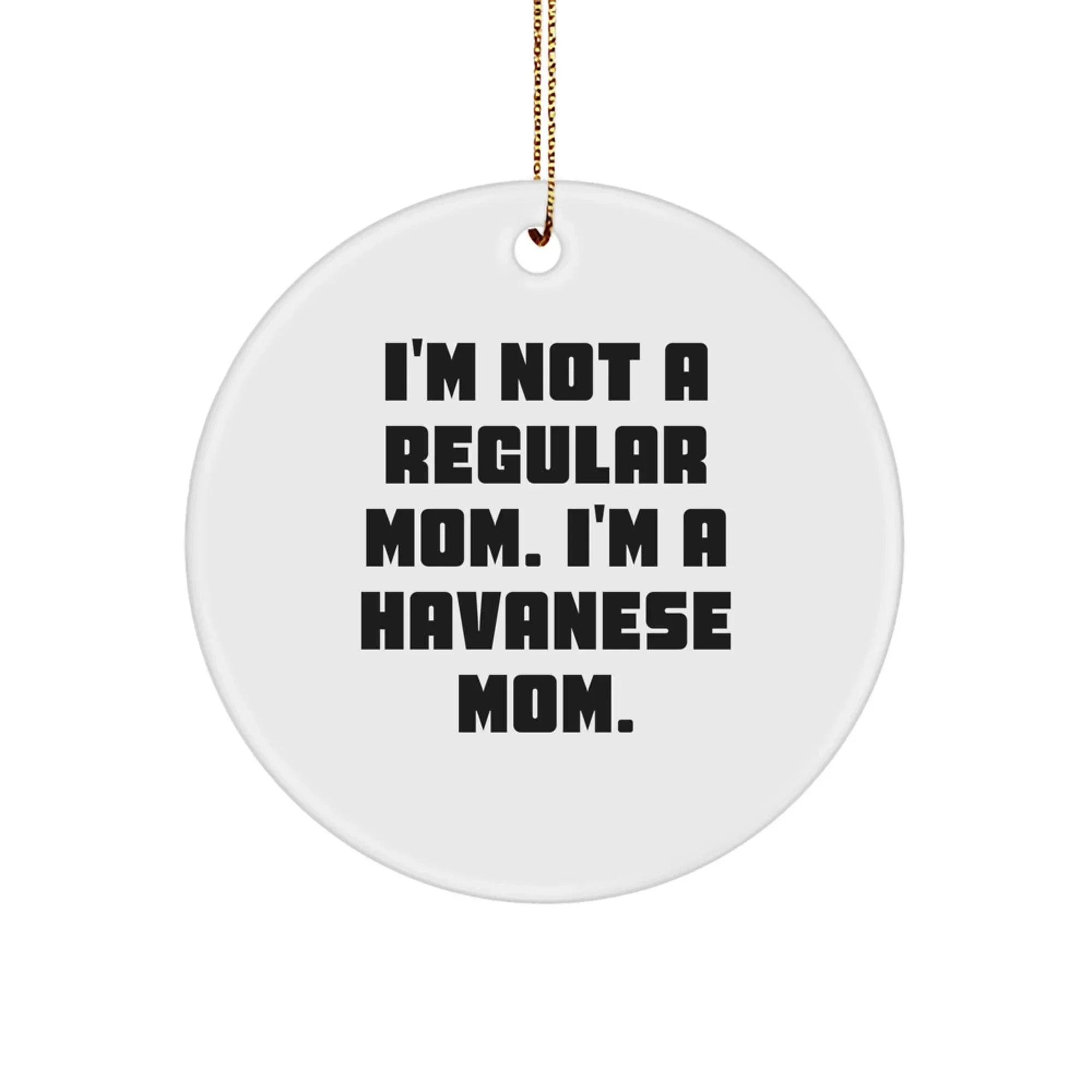 Funny Havanese Dog Gifts, Circle Ornament, 'I'm Not A Regular Mom. I'm A Havanese Mom' for Christmas Unique Gifts from Friends, Family, or Coworkers to Havanese Dog Owners