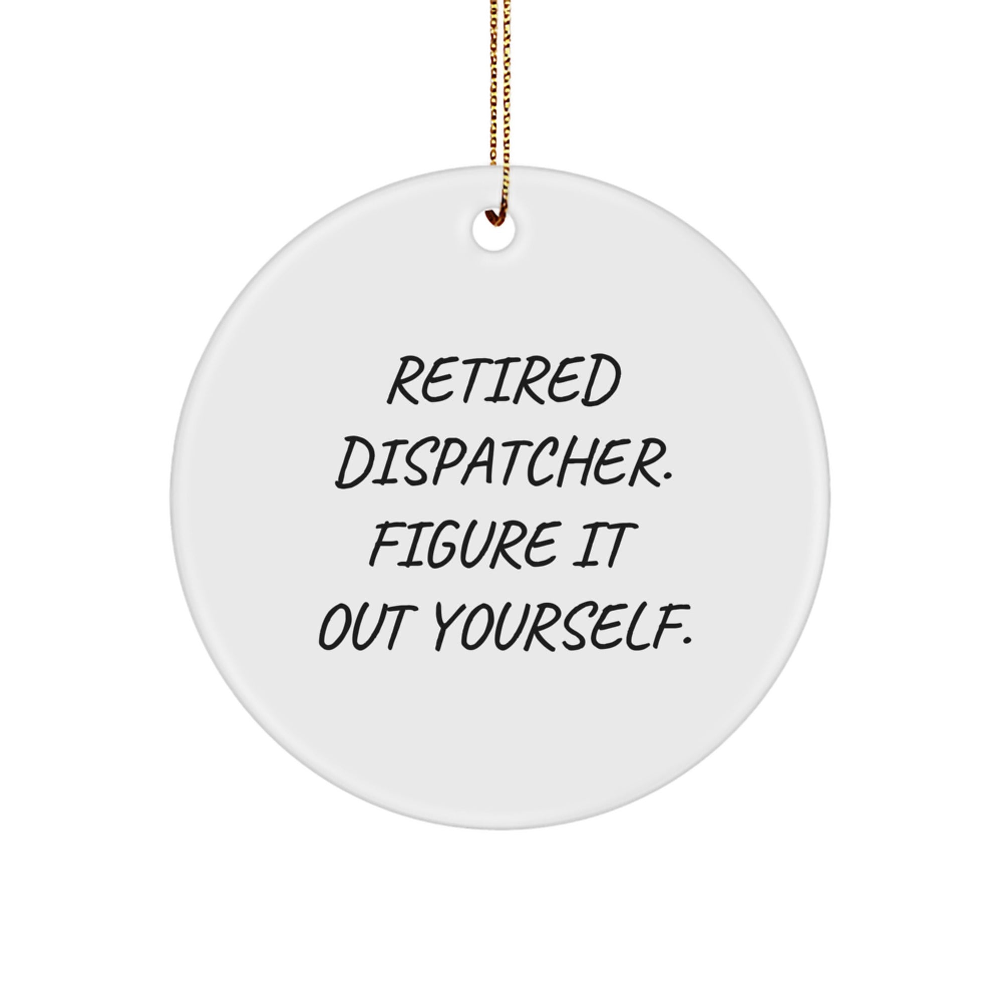 Funny Dispatcher Gifts from Friends for Christmas Unique Circle Ornament - 'Retired Dispatcher. Figure It Out Yourself.' - White Circle Shaped Decorative Keepsake with Gold Cord