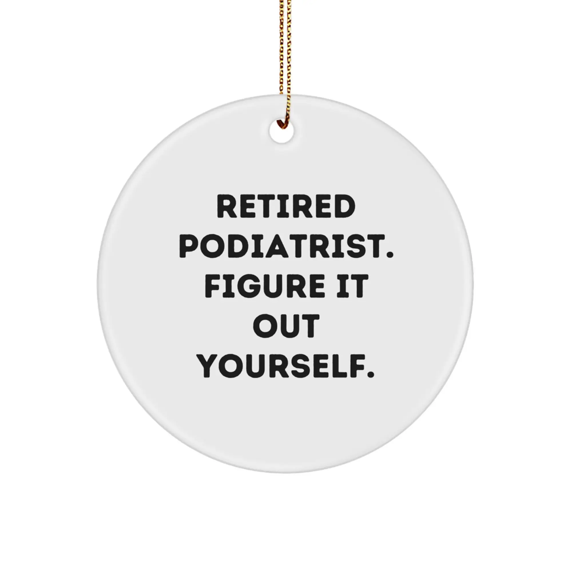 Funny Podiatrist Gifts for Men, Women, Friends, and Family - Christmas Unique Circle Ornament from a Retired Podiatrist - Figure It Out Yourself - Image 1