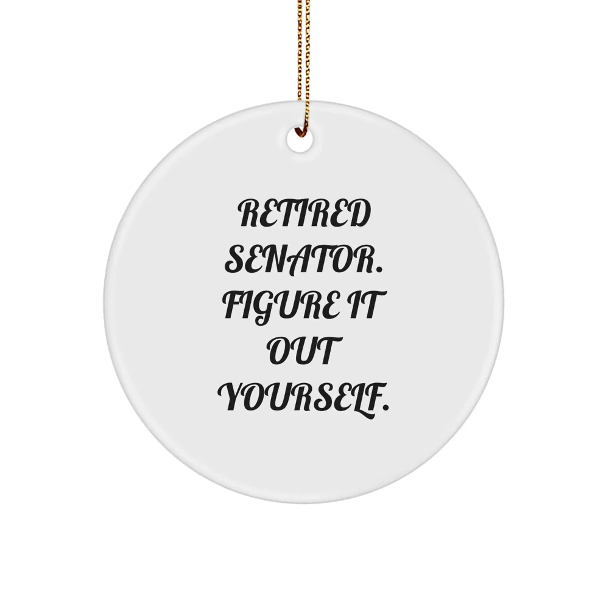 Funny Senator Gifts from Men, Christmas Unique Gifts for Senator, Circle Ornament with 'Retired Senator. Figure It Out Yourself.' Quote
