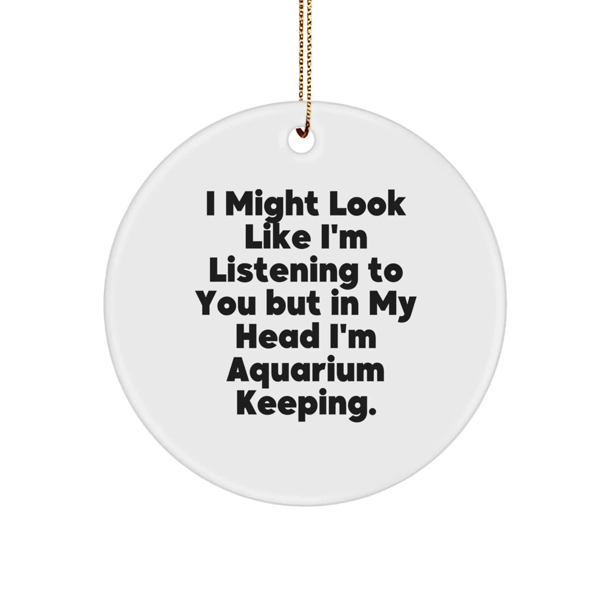 Funny 'I Might Look Like I'm Listening To You But In My Head I'm Aquarium Keeping' Gift for Aquarium Enthusiasts, Unique Circle Ornament for Christmas, 'Gifts for Friends' from Family