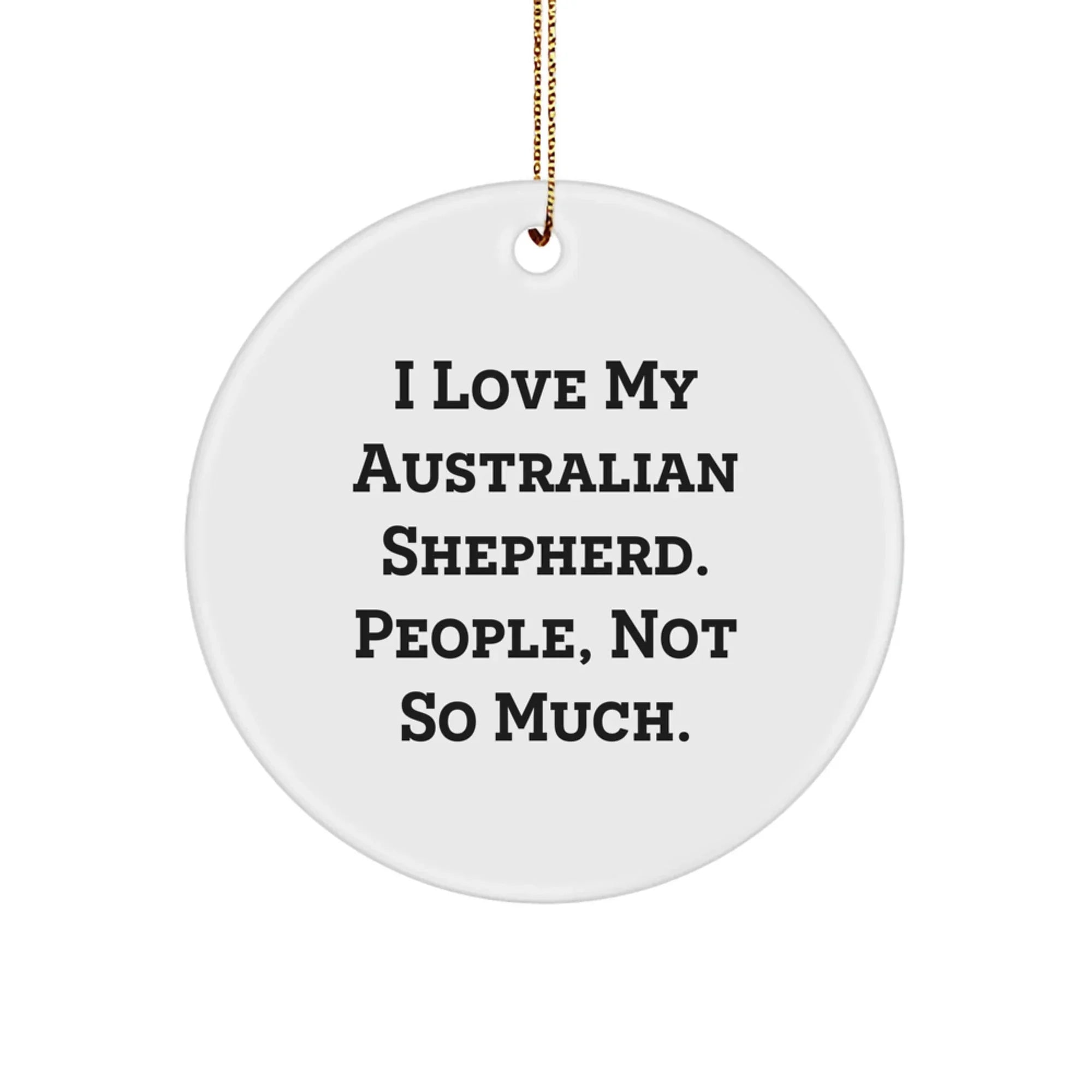 Funny Australian Shepherd Dog Circle Ornament, Christmas Unique Gifts for Friends, Australian Shepherd Dog Lover Ornament, I Love My Australian Shepherd People Not So Much